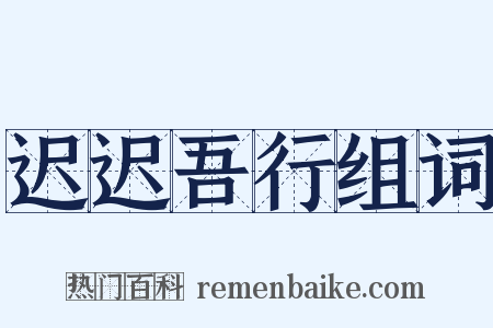 迟迟吾行组词是什么意思的图片